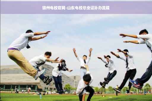 锦州电校官网-山东电校毕业证补办流程