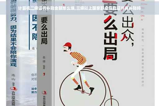 计算机二级证书补贴金额怎么填,三级以上国家职业技能证书有补贴吗