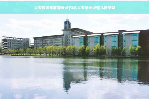 大专应该考取哪些证书呢,大专毕业证有几种类型
