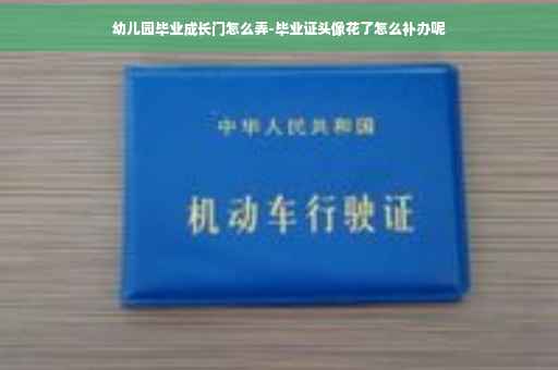 幼儿园毕业成长门怎么弄-毕业证头像花了怎么补办呢