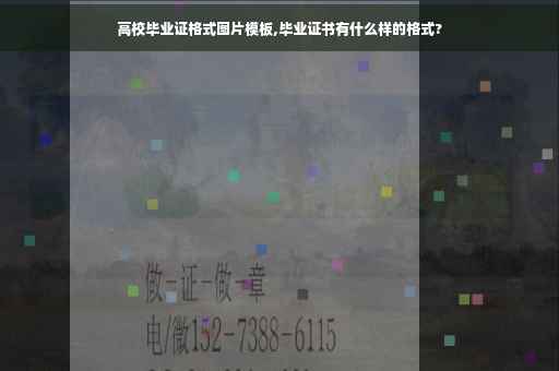 高校毕业证格式图片模板,毕业证书有什么样的格式?