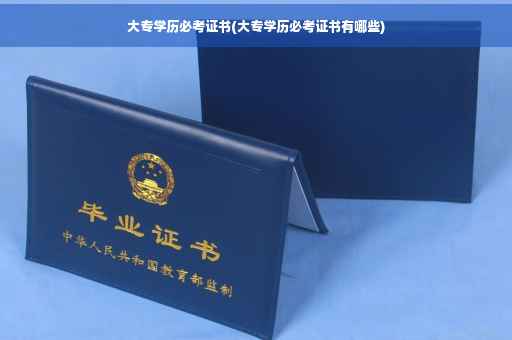大专学历必考证书(大专学历必考证书有哪些)
