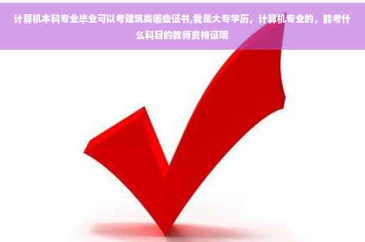 计算机本科专业毕业可以考建筑类哪些证书,我是大专学历，计算机专业的，能考什么科目的教师资格证呢