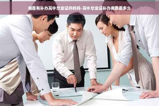 南昌有补办高中毕业证件的吗-高中毕业证补办南昌要多久