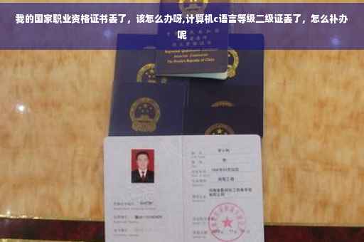 我的国家职业资格证书丢了，该怎么办呀,计算机c语言等级二级证丢了，怎么补办呢