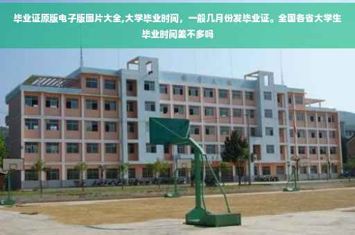 毕业证原版电子版图片大全,大学毕业时间，一般几月份发毕业证。全国各省大学生毕业时间差不多吗