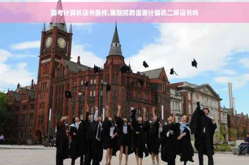 国考计算机证书条件,医院招聘需要计算机二级证书吗