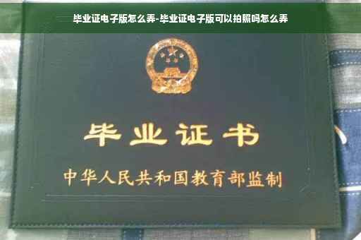 毕业证电子版怎么弄-毕业证电子版可以拍照吗怎么弄