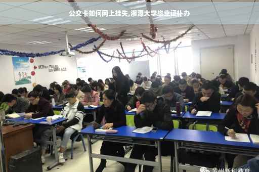 公交卡如何网上挂失,湘潭大学毕业证补办 公交卡如何网上挂失,湘潭大学毕业证补办