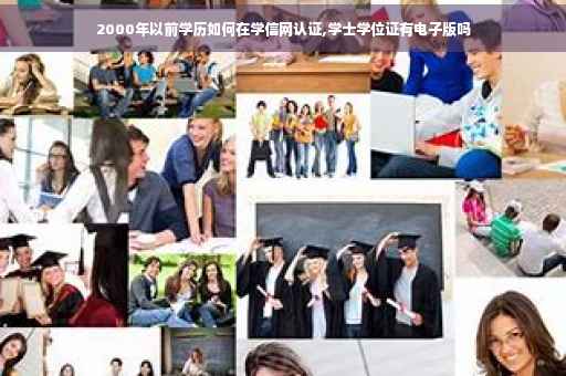 2000年以前学历如何在学信网认证,学士学位证有电子版吗