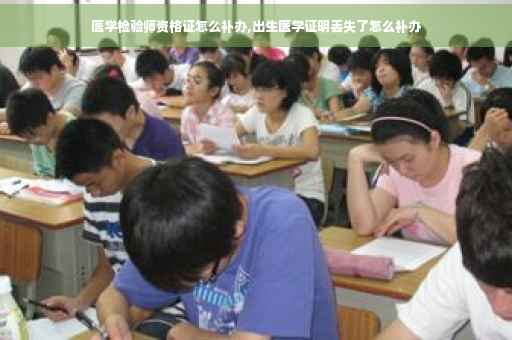 医学检验师资格证怎么补办,出生医学证明丢失了怎么补办