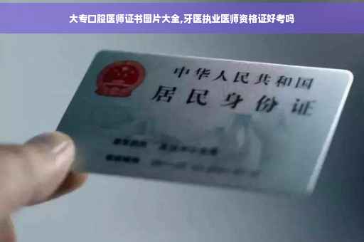大专口腔医师证书图片大全,牙医执业医师资格证好考吗