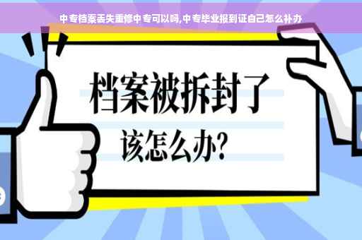 中专档案丢失重修中专可以吗,中专毕业报到证自己怎么补办
