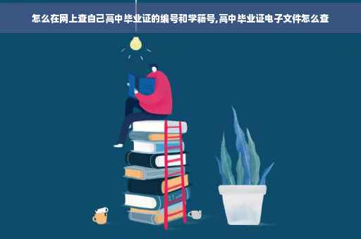 怎么在网上查自己高中毕业证的编号和学籍号,高中毕业证电子文件怎么查