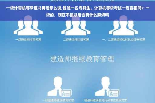 一级计算机等级证书英语怎么说,我是一名专科生,计算机等级考试一定要报吗?一级的,现在不报以后会有什么麻烦吗 一级计算机等级证书英语怎么说,我是一名专科生,计算机等级考试一定要报吗?一级的,现在不报以后会有什么麻烦吗