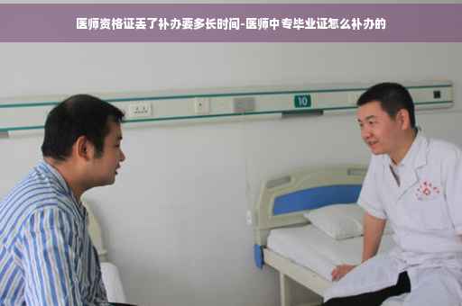 医师资格证丢了补办要多长时间-医师中专毕业证怎么补办的