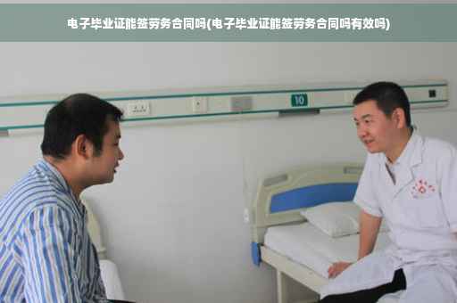 电子毕业证能签劳务合同吗(电子毕业证能签劳务合同吗有效吗)