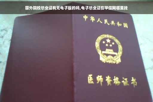 国外院校毕业证有无电子版的吗,电子毕业证在学信网哪里找
