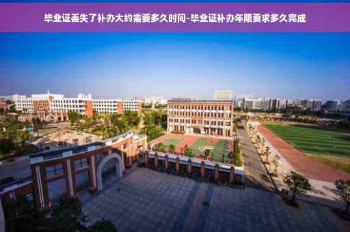 毕业证丢失了补办大约需要多久时间-毕业证补办年限要求多久完成
