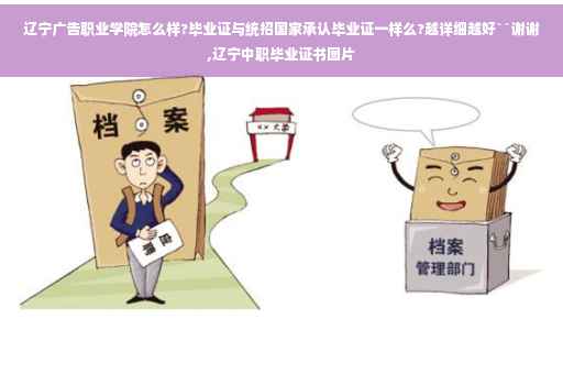 辽宁广告职业学院怎么样?毕业证与统招国家承认毕业证一样么?越详细越好``谢谢,辽宁中职毕业证书图片
