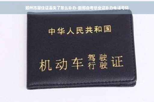 郑州市居住证丢失了怎么补办-新郑自考毕业证补办电话号码