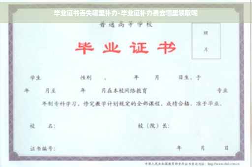 毕业证书丢失哪里补办-毕业证补办要去哪里领取呢