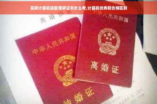 高级计算机技能等级证书怎么考,计算机优秀和合格区别
