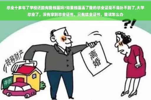 毕业十多年了学校还能有我档案吗?如果档案丢了我的毕业证是不是补不到了,大学毕业了，没有拿到毕业证书，只有结业证书，我该怎么办