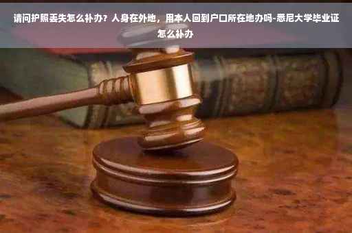 请问护照丢失怎么补办？人身在外地，用本人回到户口所在地办吗-悉尼大学毕业证怎么补办