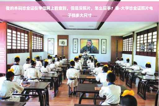 我的本科毕业证在学信网上能查到，但是没照片，怎么回事？急-大学毕业证照片电子档多大尺寸