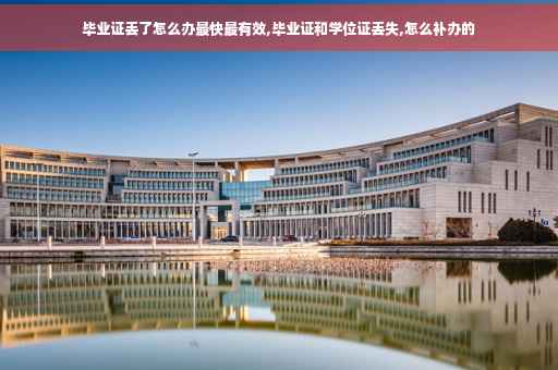 毕业证丢了怎么办最快最有效,毕业证和学位证丢失,怎么补办的