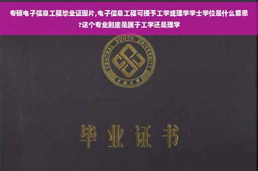 专硕电子信息工程毕业证图片,电子信息工程可授予工学或理学学士学位是什么意思?这个专业到底是属于工学还是理学