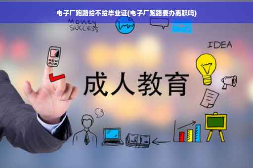 电子厂跑路给不给毕业证(电子厂跑路要办离职吗)
