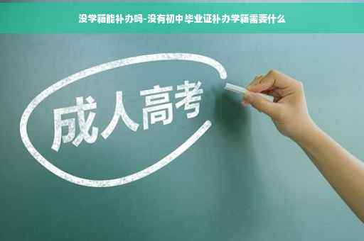 没学籍能补办吗-没有初中毕业证补办学籍需要什么