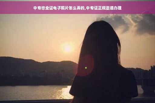 中专毕业证电子照片怎么弄的,中专证正规渠道办理