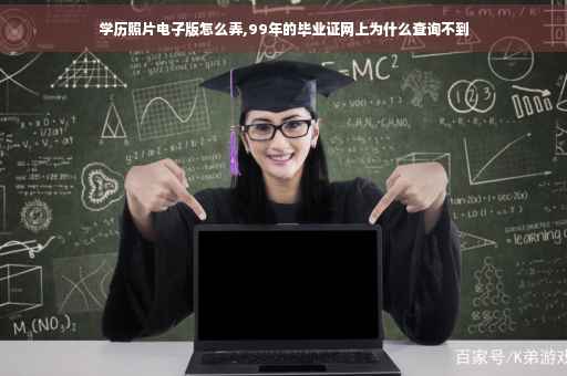 学历照片电子版怎么弄,99年的毕业证网上为什么查询不到