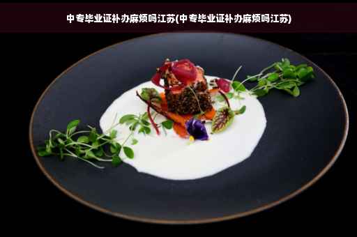 中专毕业证补办麻烦吗江苏(中专毕业证补办麻烦吗江苏)