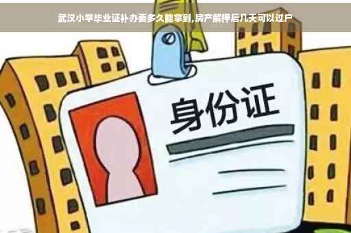 武汉小学毕业证补办要多久能拿到,房产解押后几天可以过户