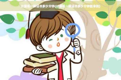 计算机一级证书多少分钟(计算机一级证书多少分钟能拿到)