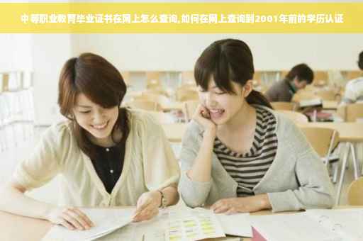 中等职业教育毕业证书在网上怎么查询,如何在网上查询到2001年前的学历认证 中等职业教育毕业证书在网上怎么查询,如何在网上查询到2001年前的学历认证