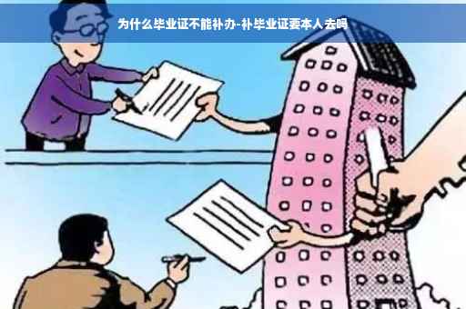 为什么毕业证不能补办-补毕业证要本人去吗