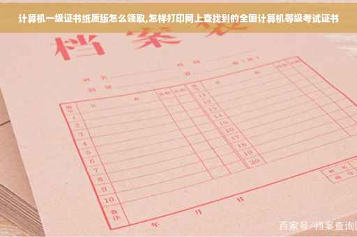 计算机一级证书纸质版怎么领取,怎样打印网上查找到的全国计算机等级考试证书