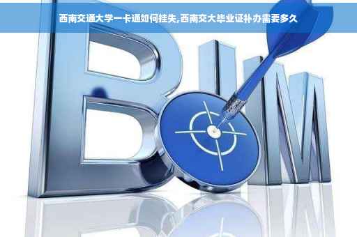西南交通大学一卡通如何挂失,西南交大毕业证补办需要多久