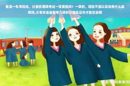 我是一名专科生，计算机等级考试一定要报吗？一级的，现在不报以后会有什么麻烦吗,大专毕业需要考几级的计算机证书才能毕业呢