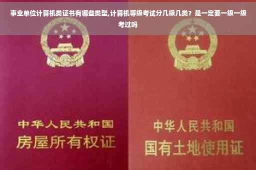 事业单位计算机类证书有哪些类型,计算机等级考试分几级几类？是一定要一级一级考过吗