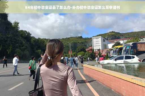 84年初中毕业证丢了怎么办-补办初中毕业证怎么写申请书