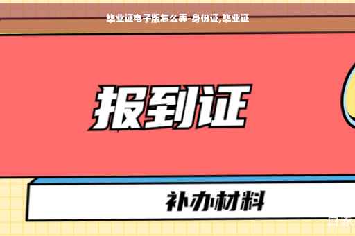 毕业证电子版怎么弄-身份证,毕业证
