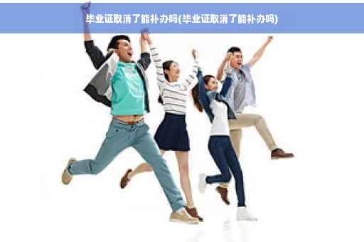 毕业证取消了能补办吗(毕业证取消了能补办吗)