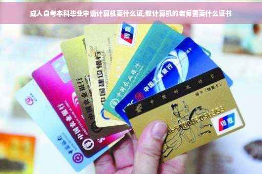 成人自考本科毕业申请计算机要什么证,教计算机的老师需要什么证书