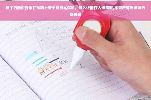 孩子的防疫针本在电脑上查不到档案信息，怎么还能在入电脑呢,车管所有驾驶证的备份吗